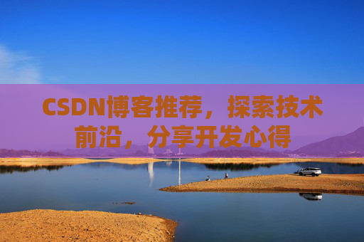 CSDN博客推荐，探索技术前沿，分享开发心得