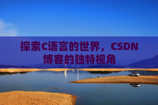 探索C语言的世界，CSDN博客的独特视角